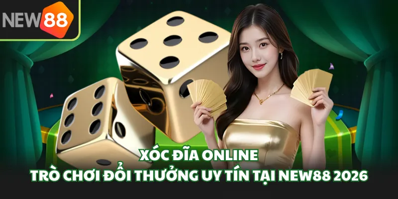 Xóc Đĩa Online -Trò Chơi Đổi Thưởng Uy Tín Tại New88 2026