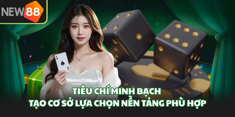 Tiêu chí minh bạch tạo cơ sở lựa chọn nền tảng phù hợp