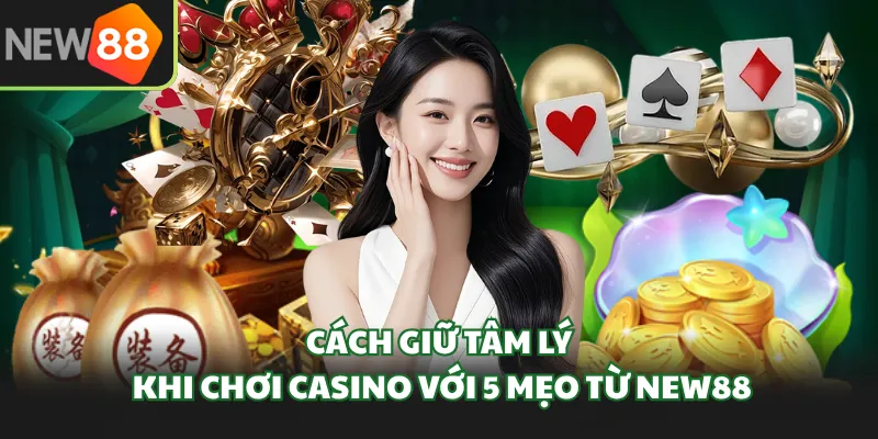 Cách Giữ Tâm Lý Khi Chơi Casino Với 5 Mẹo Từ New88