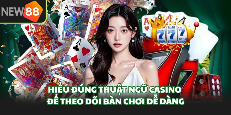 Hiểu đúng thuật ngữ casino để theo dõi bàn chơi dễ dàng