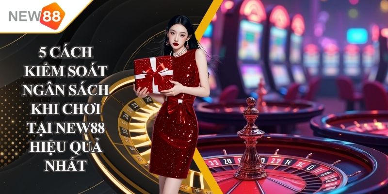 cách kiểm soát ngân sách khi chơi tại NEW88